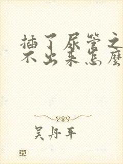 插了尿管之后尿不出来怎么办