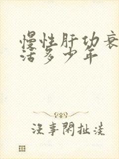 慢性肝功衰竭能活多少年