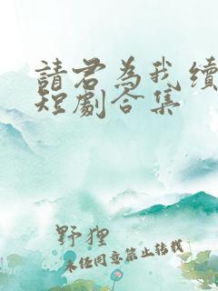 请君为我续长生短剧合集