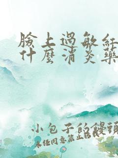 脸上过敏红肿吃什么消炎药