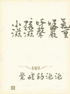 小孩呼吸气管有滋滋声严重吗