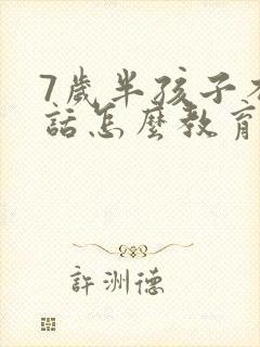 7岁半孩子不听话怎么教育