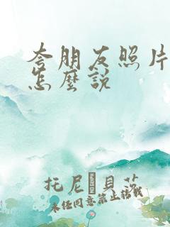 夸朋友照片好看怎么说