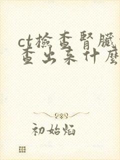 ct检查肾脏能查出来什么病