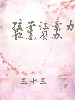 孩子注意力很分散怎么办