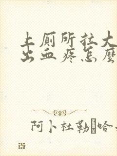 上厕所拉大便拉出血疼怎么回事