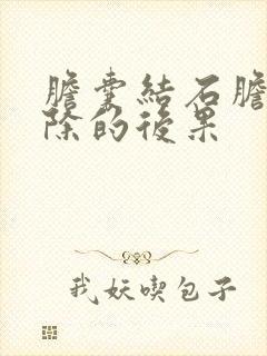 胆囊结石胆囊切除的后果