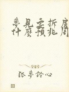 梦见要拆房子是什么预兆周公解梦