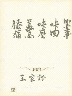 膝盖咔咔响但不痛怎么回事