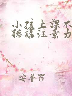 小孩上课不认真听讲注意力不集中