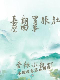 长期胃胀肚胀怎么回事