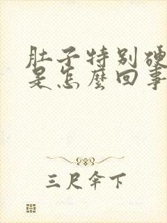 肚子特别硬还胀是怎么回事