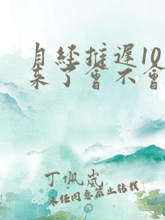 月经推迟10天来了会不会怀孕