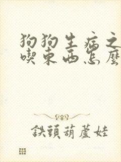 狗狗生病之后不吃东西怎么办