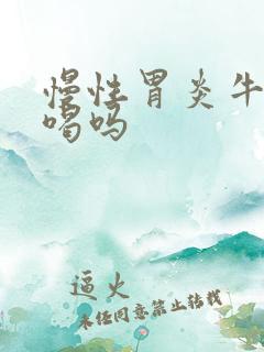 慢性胃炎牛奶能喝吗