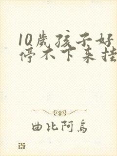 10岁孩子好动停不下来挂什么科室