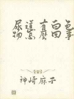 尿道有白色分泌物怎么回事