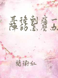 耳后刺痛一阵一阵的怎么办