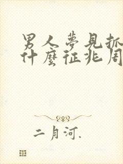 男人梦见抓鱼是什么征兆周公解梦