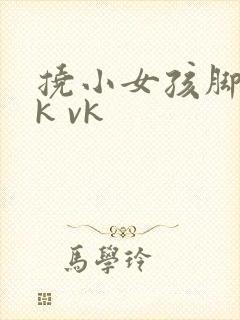 挠小女孩脚心tk vk