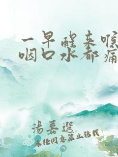 一早醒来喉咙痛咽口水都痛