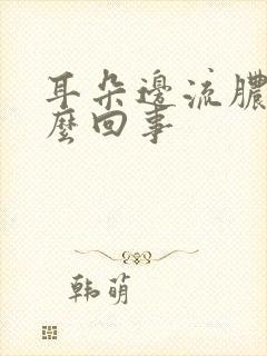 耳朵边流脓水怎么回事