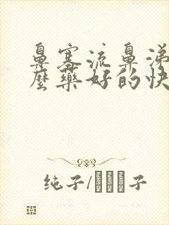 鼻塞流鼻涕吃什么药好的快