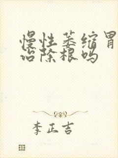 慢性萎缩胃炎能治除根吗