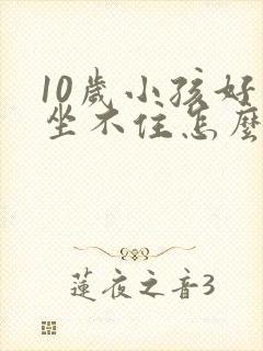 10岁小孩好动坐不住怎么办