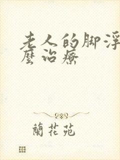 老人的脚浮肿怎么治疗