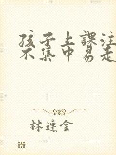 孩子上课注意力不集中易走神