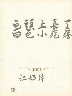 龟头上长了一个白色小疙瘩