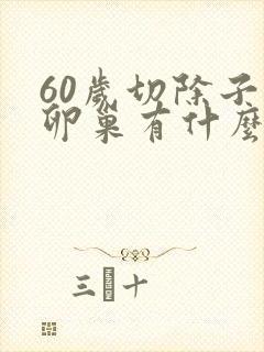 60岁切除子宫卵巢有什么影响