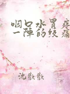 咽口水胃疼一阵一阵的绞痛