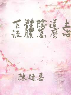 下体阴道上起了流脓怎么治