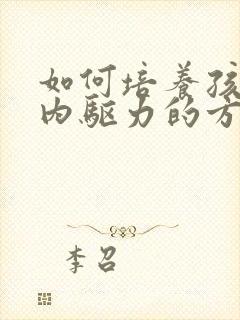 如何培养孩子的内驱力的方法