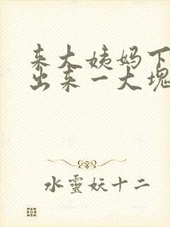 来大姨妈下面流出来一大块血块是怎么回事