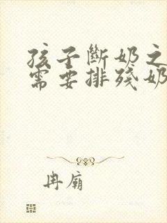 孩子断奶之后,需要排残奶吗