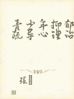 青少年抑郁心理疏导心理治疗专家