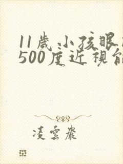 11岁小孩眼睛500度近视能恢复吗?