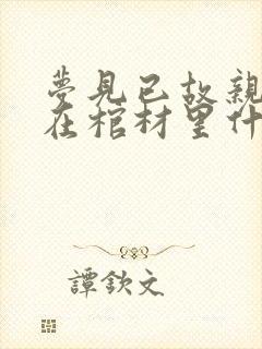 梦见已故亲人躺在棺材里什么预兆