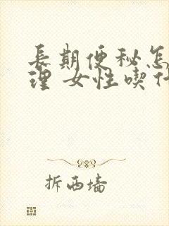 长期便秘怎么调理 女性吃什么