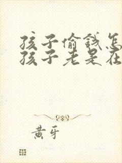 孩子偷钱怎么办孩子老是在家里偷钱怎么办啊