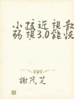 小孩近视散光加弱视3.0能恢复