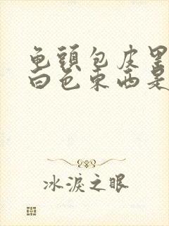 龟头包皮里面的白色东西是什么