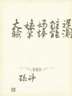 大姨妈推迟3天验孕棒能测出来吗