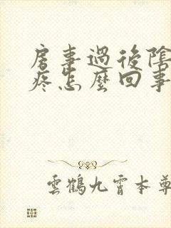 房事过后阴道很疼怎么回事