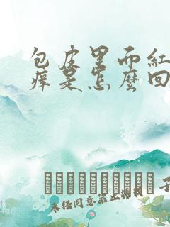 包皮里面红肿发痒是怎么回事