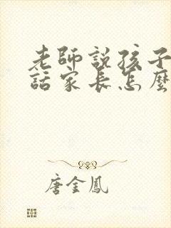 老师说孩子爱讲话家长怎么回复