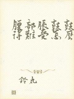 腹部胀鼓鼓的憋得难受怎么回事